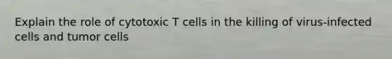 Explain the role of cytotoxic T cells in the killing of virus-infected cells and tumor cells