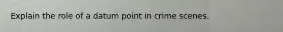 Explain the role of a datum point in crime scenes.