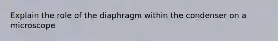 Explain the role of the diaphragm within the condenser on a microscope