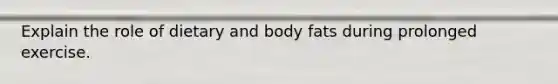 Explain the role of dietary and body fats during prolonged exercise.