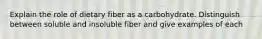 Explain the role of dietary fiber as a carbohydrate. Distinguish between soluble and insoluble fiber and give examples of each