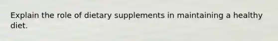 Explain the role of dietary supplements in maintaining a healthy diet.