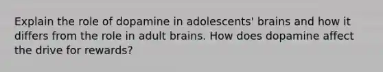 Explain the role of dopamine in adolescents' brains and how it differs from the role in adult brains. How does dopamine affect the drive for rewards?