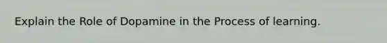 Explain the Role of Dopamine in the Process of learning.
