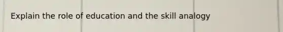 Explain the role of education and the skill analogy