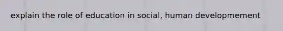 explain the role of education in social, human developmement