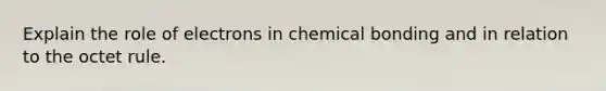 Explain the role of electrons in chemical bonding and in relation to the octet rule.