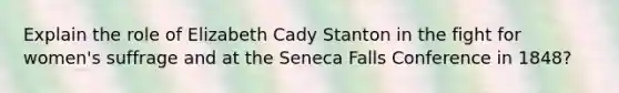 Explain the role of Elizabeth Cady Stanton in the fight for women's suffrage and at the Seneca Falls Conference in 1848?