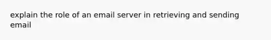 explain the role of an email server in retrieving and sending email