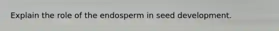 Explain the role of the endosperm in seed development.