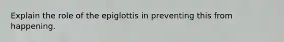 Explain the role of the epiglottis in preventing this from happening.