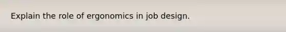 Explain the role of ergonomics in job design.