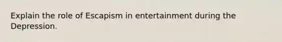 Explain the role of Escapism in entertainment during the Depression.