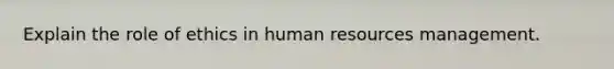 Explain the role of ethics in human resources management.