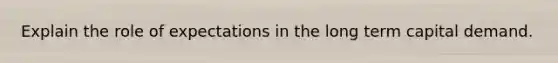 Explain the role of expectations in the long term capital demand.