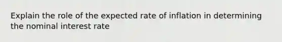 Explain the role of the expected rate of inflation in determining the nominal interest rate