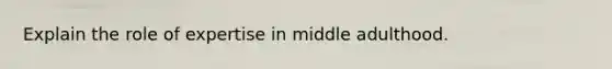 Explain the role of expertise in middle adulthood.