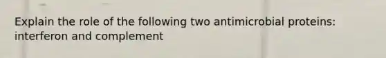 Explain the role of the following two antimicrobial proteins: interferon and complement
