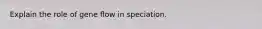 Explain the role of gene flow in speciation.