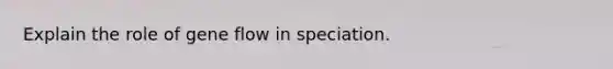 Explain the role of gene flow in speciation.