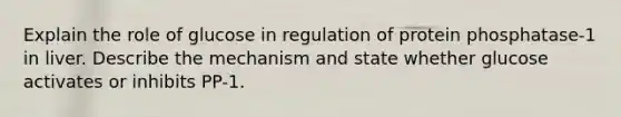 Explain the role of glucose in regulation of protein phosphatase-1 in liver. Describe the mechanism and state whether glucose activates or inhibits PP-1.