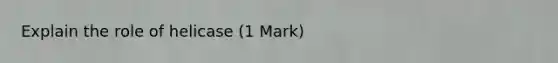 Explain the role of helicase (1 Mark)