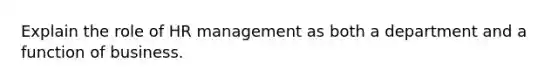 Explain the role of HR management as both a department and a function of business.