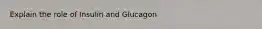 Explain the role of Insulin and Glucagon