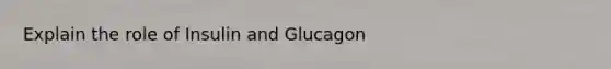 Explain the role of Insulin and Glucagon