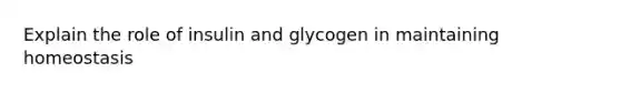 Explain the role of insulin and glycogen in maintaining homeostasis