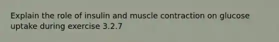 Explain the role of insulin and muscle contraction on glucose uptake during exercise 3.2.7