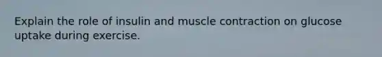 Explain the role of insulin and muscle contraction on glucose uptake during exercise.