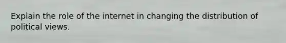 Explain the role of the internet in changing the distribution of political views.