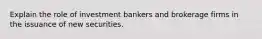 Explain the role of investment bankers and brokerage firms in the issuance of new securities.