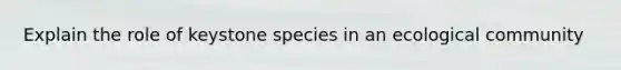 Explain the role of keystone species in an ecological community