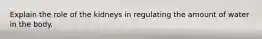 Explain the role of the kidneys in regulating the amount of water in the body.
