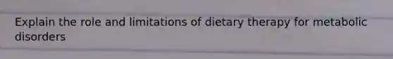 Explain the role and limitations of dietary therapy for metabolic disorders