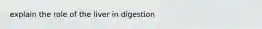 explain the role of the liver in digestion