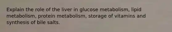 Explain the role of the liver in glucose metabolism, lipid metabolism, protein metabolism, storage of vitamins and synthesis of bile salts.