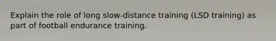 Explain the role of long slow-distance training (LSD training) as part of football endurance training.