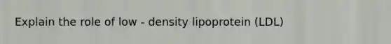 Explain the role of low - density lipoprotein (LDL)