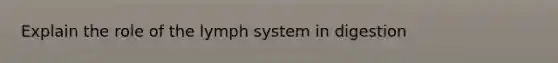 Explain the role of the lymph system in digestion