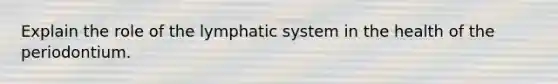 Explain the role of the lymphatic system in the health of the periodontium.