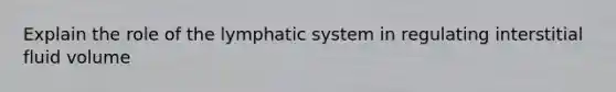 Explain the role of the lymphatic system in regulating interstitial fluid volume