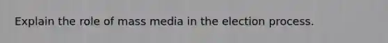 Explain the role of mass media in the election process.