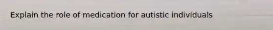 Explain the role of medication for autistic individuals