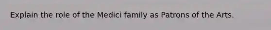 Explain the role of the Medici family as Patrons of the Arts.