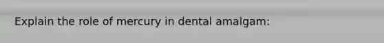 Explain the role of mercury in dental amalgam: