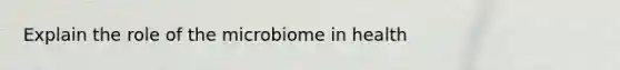 Explain the role of the microbiome in health