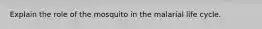 Explain the role of the mosquito in the malarial life cycle.